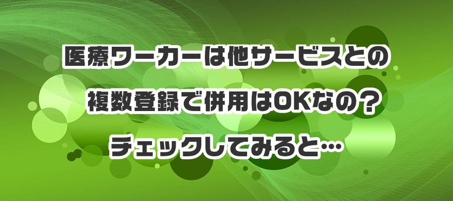 医療ワーカーは他サービスとの複数登録で併用はOKなの?チェックしてみると…